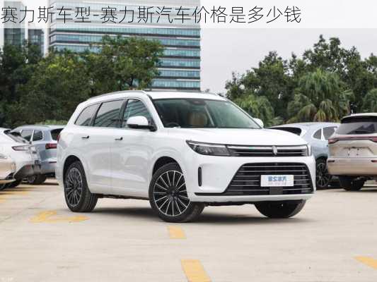 赛力斯车型-赛力斯汽车价格是多少钱