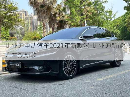 比亚迪电动汽车2021年新款汉-比亚迪新能源汽车汉新款