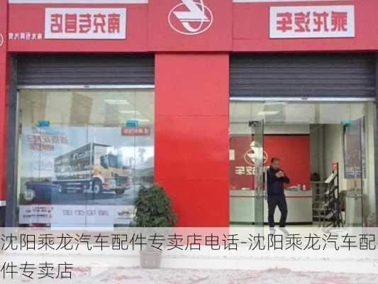 沈阳乘龙汽车配件专卖店电话-沈阳乘龙汽车配件专卖店