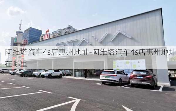 阿维塔汽车4s店惠州地址-阿维塔汽车4s店惠州地址在哪里