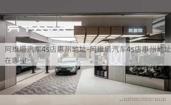 阿维塔汽车4s店惠州地址-阿维塔汽车4s店惠州地址在哪里