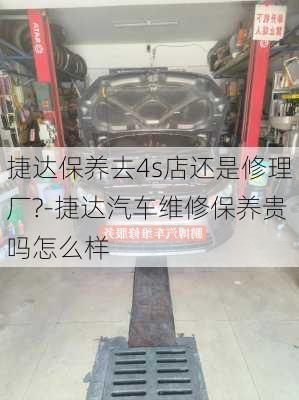 捷达保养去4s店还是修理厂?-捷达汽车维修保养贵吗怎么样