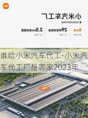 谁给小米汽车代工-小米汽车代工厂是哪家2023年