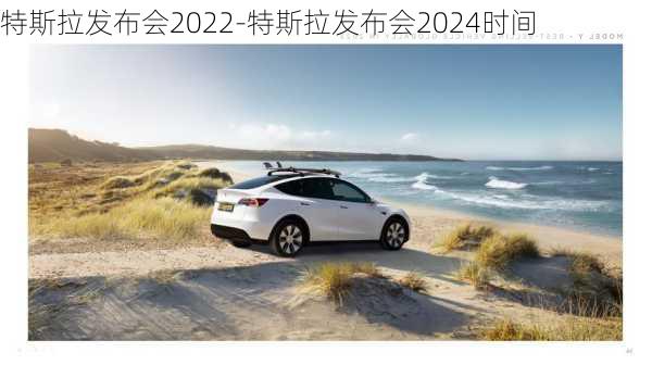 特斯拉发布会2022-特斯拉发布会2024时间