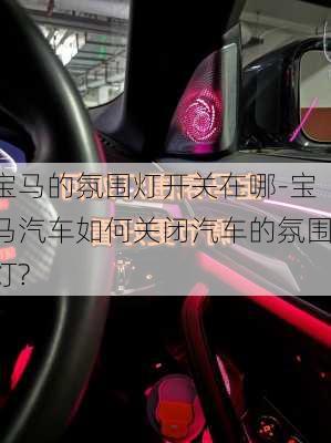 宝马的氛围灯开关在哪-宝马汽车如何关闭汽车的氛围灯?