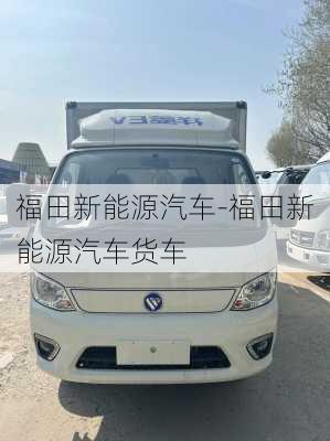 福田新能源汽车-福田新能源汽车货车