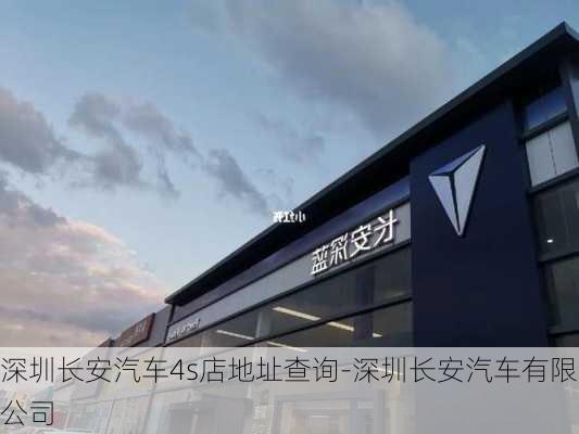 深圳长安汽车4s店地址查询-深圳长安汽车有限公司