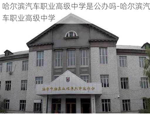 哈尔滨汽车职业高级中学是公办吗-哈尔滨汽车职业高级中学