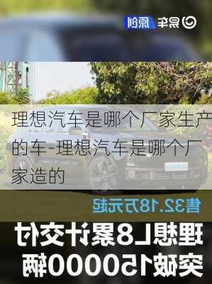 理想汽车是哪个厂家生产的车-理想汽车是哪个厂家造的