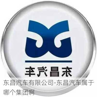 东昌汽车有限公司-东昌汽车属于哪个集团啊