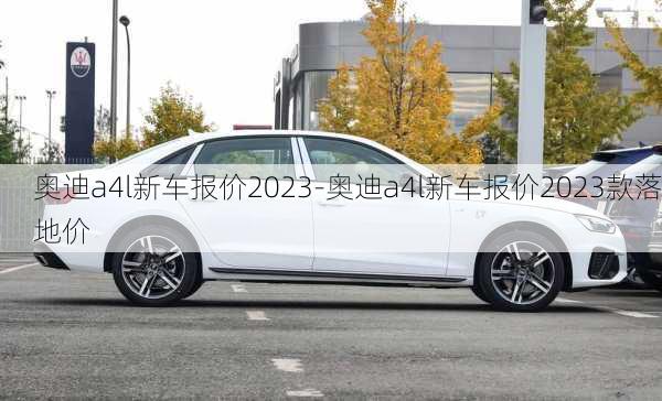 奥迪a4l新车报价2023-奥迪a4l新车报价2023款落地价