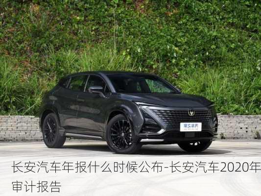 长安汽车年报什么时候公布-长安汽车2020年审计报告