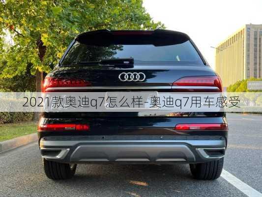 2021款奥迪q7怎么样-奥迪q7用车感受