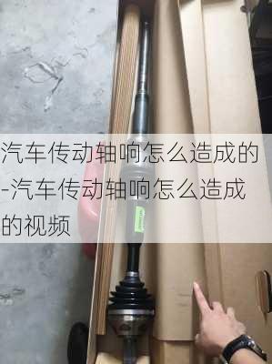 汽车传动轴响怎么造成的-汽车传动轴响怎么造成的视频