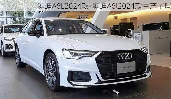 奥迪A6L2024款-奥迪A6l2024款生产了吗