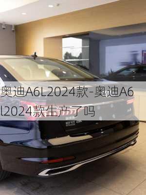 奥迪A6L2024款-奥迪A6l2024款生产了吗