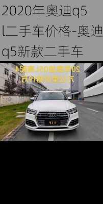 2020年奥迪q5l二手车价格-奥迪q5新款二手车