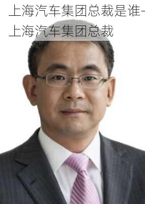 上海汽车集团总裁是谁-上海汽车集团总裁