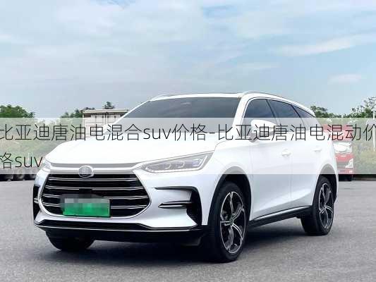 比亚迪唐油电混合suv价格-比亚迪唐油电混动价格suv