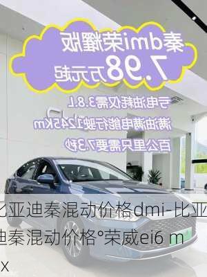 比亚迪秦混动价格dmi-比亚迪秦混动价格°荣威ei6 max