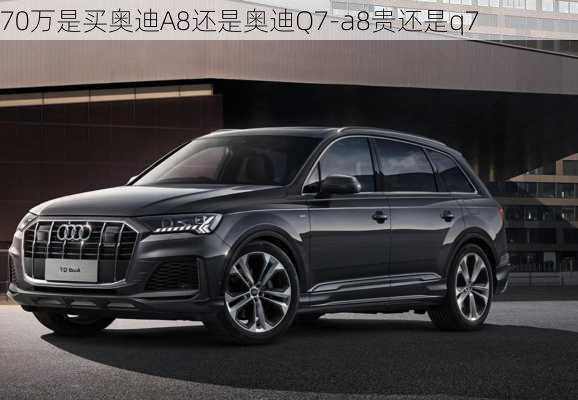 70万是买奥迪A8还是奥迪Q7-a8贵还是q7