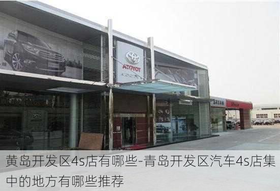 黄岛开发区4s店有哪些-青岛开发区汽车4s店集中的地方有哪些推荐