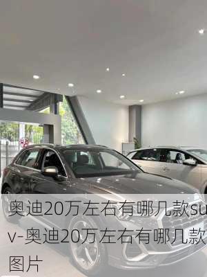 奥迪20万左右有哪几款suv-奥迪20万左右有哪几款图片