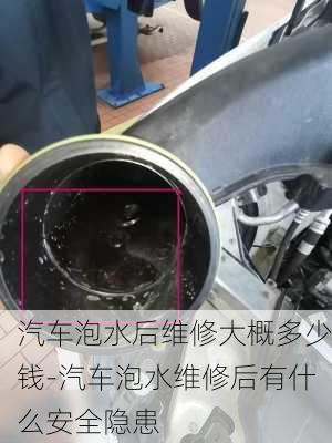 汽车泡水后维修大概多少钱-汽车泡水维修后有什么安全隐患