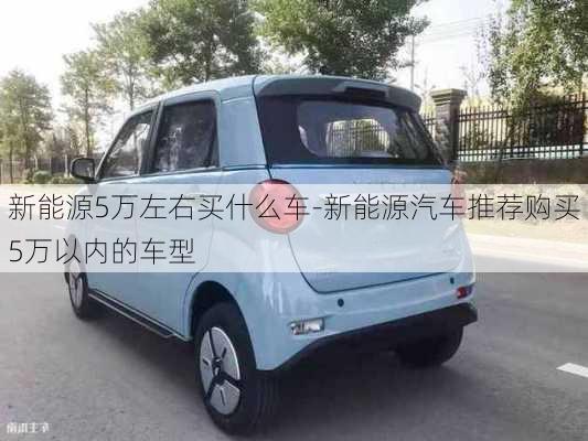 新能源5万左右买什么车-新能源汽车推荐购买5万以内的车型