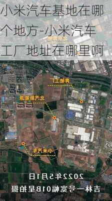 小米汽车基地在哪个地方-小米汽车工厂地址在哪里啊