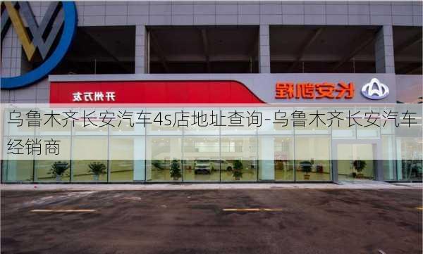 乌鲁木齐长安汽车4s店地址查询-乌鲁木齐长安汽车经销商