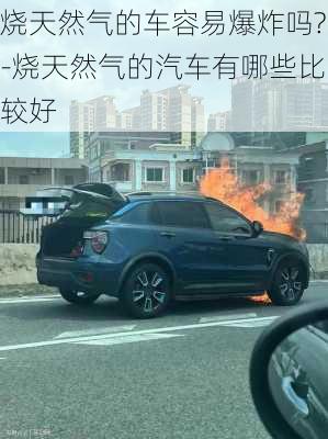 烧天然气的车容易爆炸吗?-烧天然气的汽车有哪些比较好