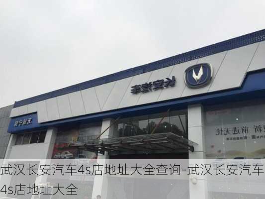 武汉长安汽车4s店地址大全查询-武汉长安汽车4s店地址大全