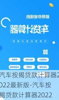 汽车按揭贷款计算器2022最新版-汽车按揭贷款计算器2022