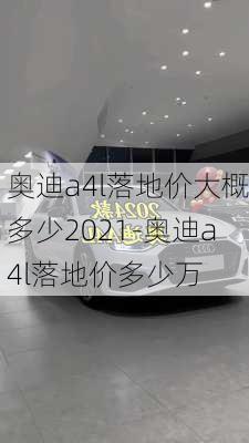 奥迪a4l落地价大概多少2021-奥迪a4l落地价多少万