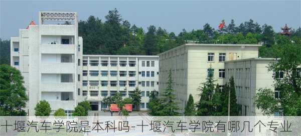 十堰汽车学院是本科吗-十堰汽车学院有哪几个专业