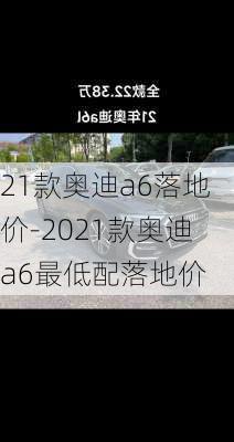 21款奥迪a6落地价-2021款奥迪a6最低配落地价