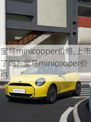 宝马minicooper价格,上市了吗?-宝马minicooper价格