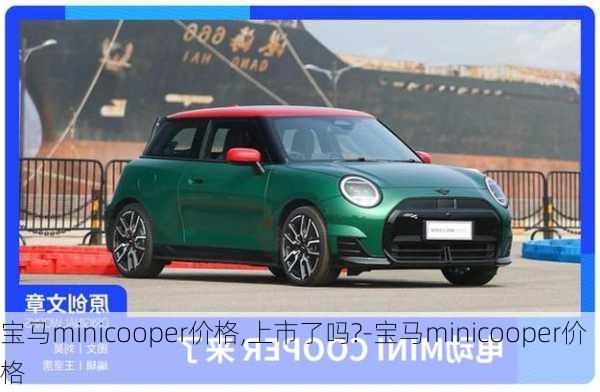 宝马minicooper价格,上市了吗?-宝马minicooper价格