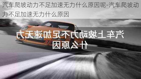 汽车爬坡动力不足加速无力什么原因呢-汽车爬坡动力不足加速无力什么原因