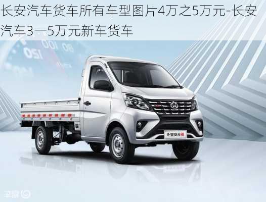 长安汽车货车所有车型图片4万之5万元-长安汽车3一5万元新车货车