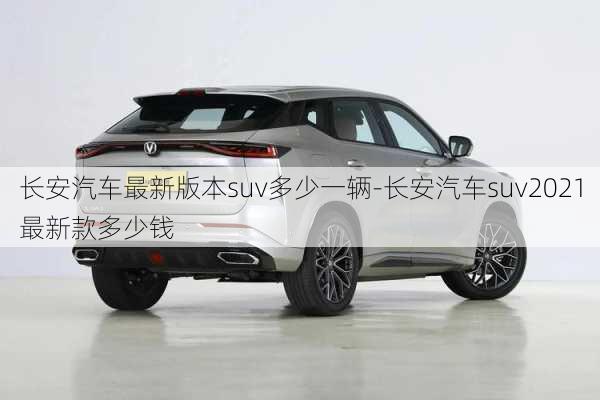 长安汽车最新版本suv多少一辆-长安汽车suv2021最新款多少钱