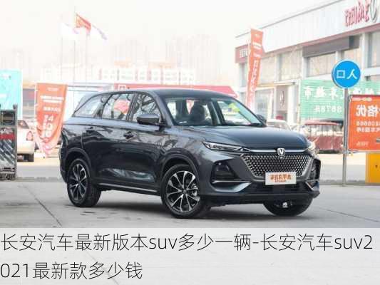 长安汽车最新版本suv多少一辆-长安汽车suv2021最新款多少钱