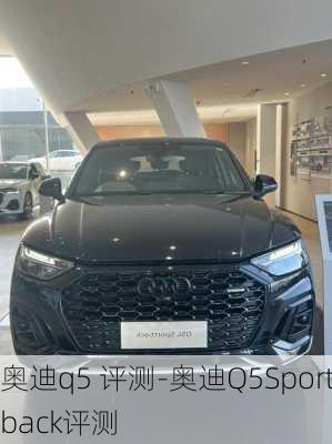 奥迪q5 评测-奥迪Q5Sportback评测