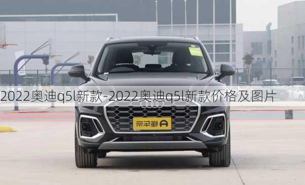 2022奥迪q5l新款-2022奥迪q5l新款价格及图片