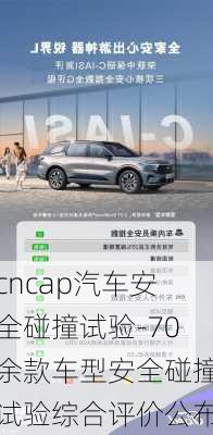 cncap汽车安全碰撞试验-70余款车型安全碰撞试验综合评价公布