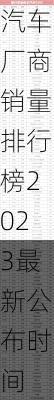 汽车厂商销量排行榜2023最新公布-汽车厂商销量排行榜2023最新公布时间