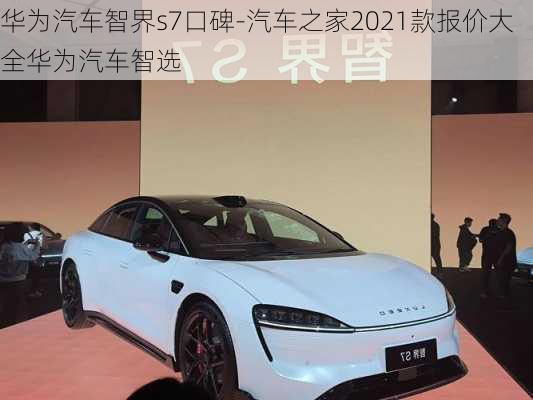 华为汽车智界s7口碑-汽车之家2021款报价大全华为汽车智选