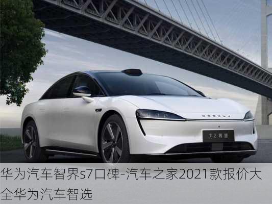 华为汽车智界s7口碑-汽车之家2021款报价大全华为汽车智选