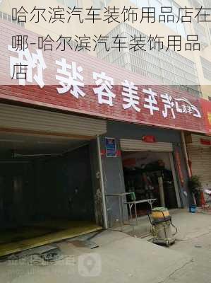 哈尔滨汽车装饰用品店在哪-哈尔滨汽车装饰用品店